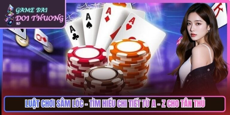 Luật Chơi Sâm Lốc - Tìm hiểu Chi Tiết Từ A - Z Cho Tân Thủ