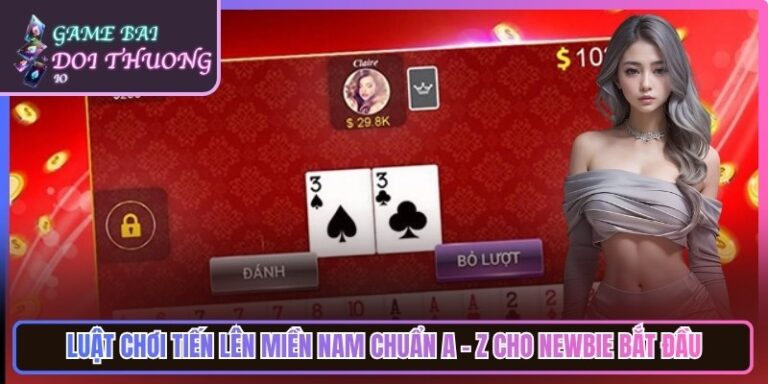 Luật Chơi Tiến Lên Miền Nam Chuẩn A - Z Cho Newbie Bắt Đầu