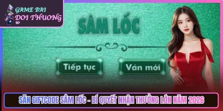 Săn Giftcode Sâm Lốc - Bí Quyết Nhận Thưởng Lớn Năm 2026